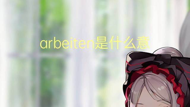 arbeiten是什么意思 arbeiten的翻译、读音、例句、中文解释