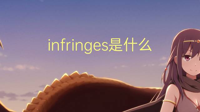 infringes是什么意思 infringes的翻译、读音、例句、中文解释