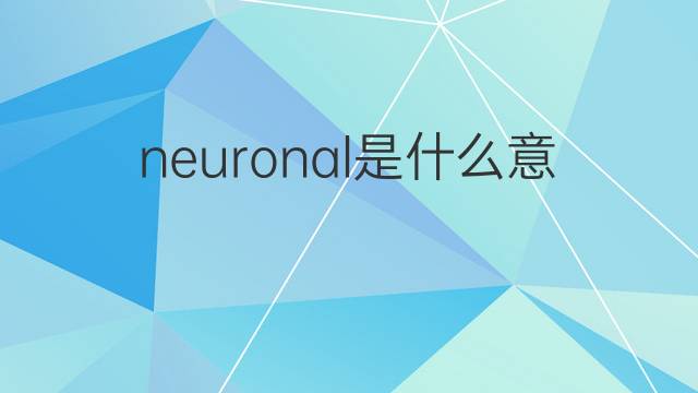 neuronal是什么意思 neuronal的翻译、读音、例句、中文解释