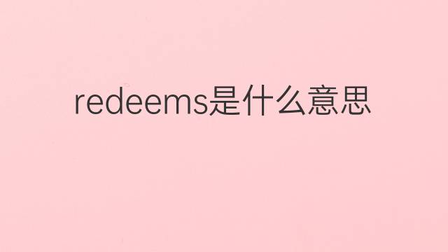 redeems是什么意思 redeems的翻译、读音、例句、中文解释