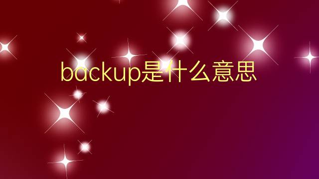 backup是什么意思 backup的翻译、读音、例句、中文解释