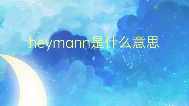 heymann是什么意思 英文名heymann的翻译、发音、来源