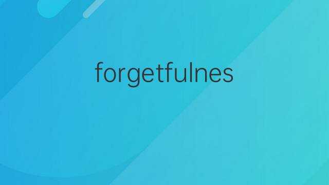 forgetfulness是什么意思 forgetfulness的翻译、读音、例句、中文解释