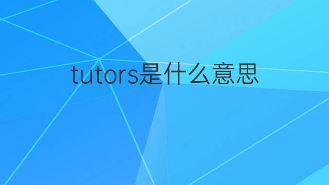 tutors是什么意思 tutors的翻译、读音、例句、中文解释