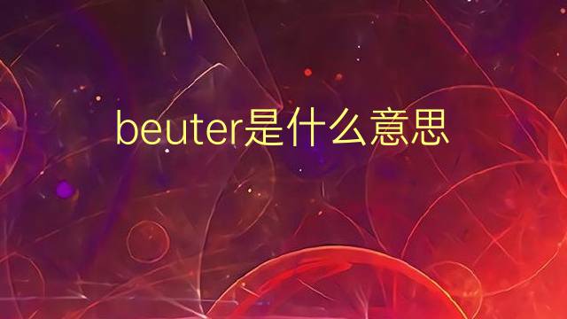 beuter是什么意思 beuter的翻译、读音、例句、中文解释