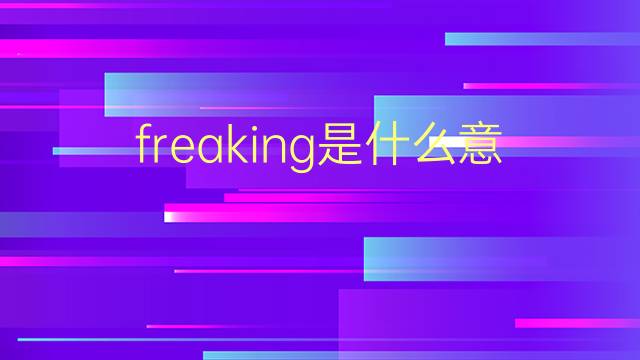 freaking是什么意思 freaking的翻译、读音、例句、中文解释