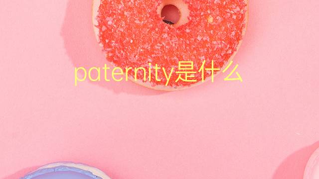 paternity是什么意思 paternity的翻译、读音、例句、中文解释