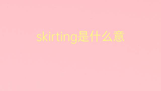 skirting是什么意思 skirting的翻译、读音、例句、中文解释