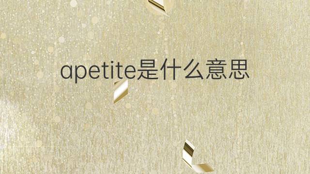 apetite是什么意思 apetite的翻译、读音、例句、中文解释