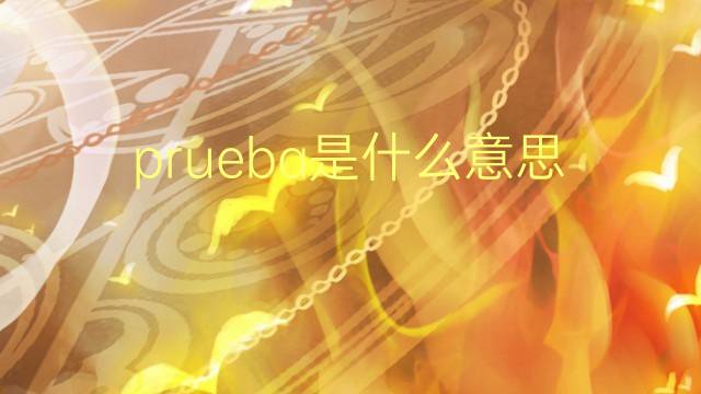 prueba是什么意思 prueba的翻译、读音、例句、中文解释