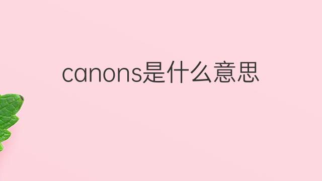 canons是什么意思 canons的翻译、读音、例句、中文解释