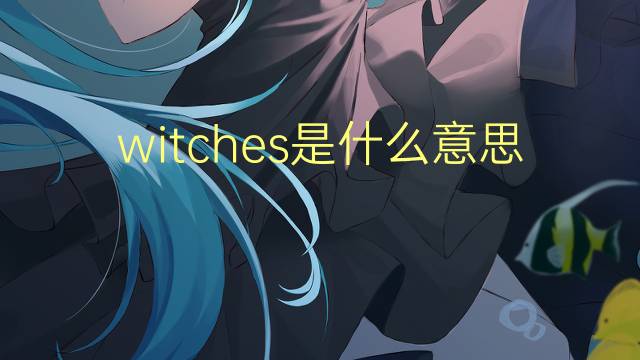 witches是什么意思 witches的翻译、读音、例句、中文解释