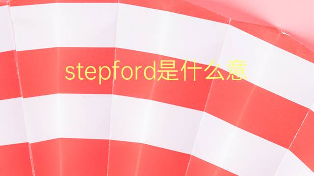 stepford是什么意思 stepford的翻译、读音、例句、中文解释