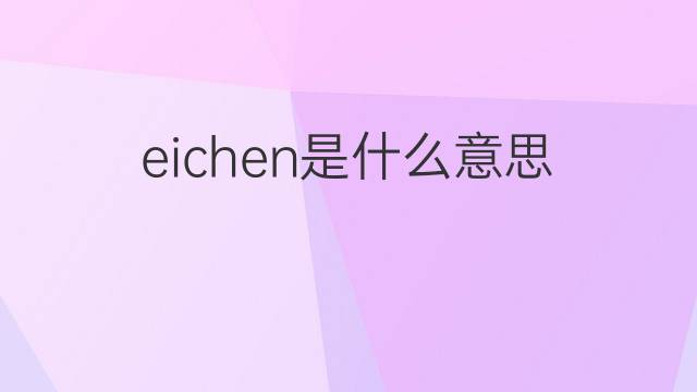 eichen是什么意思 eichen的翻译、读音、例句、中文解释