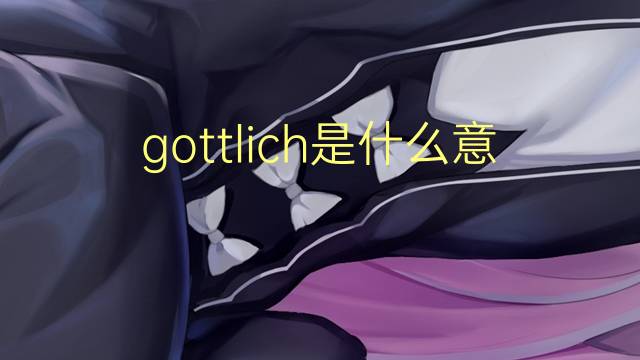 gottlich是什么意思 gottlich的翻译、读音、例句、中文解释