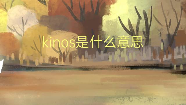 kinos是什么意思 kinos的翻译、读音、例句、中文解释