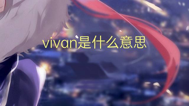 vivan是什么意思 vivan的翻译、读音、例句、中文解释