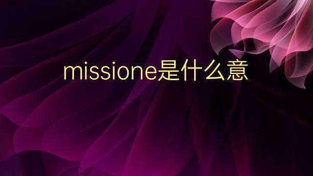 missione是什么意思 missione的翻译、读音、例句、中文解释