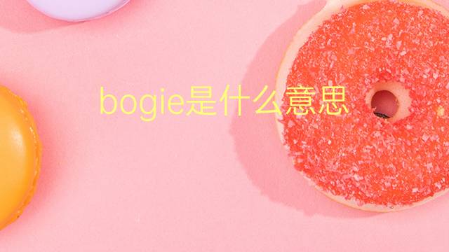 bogie是什么意思 bogie的翻译、读音、例句、中文解释