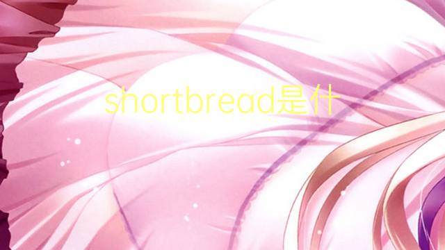 shortbread是什么意思 shortbread的翻译、读音、例句、中文解释