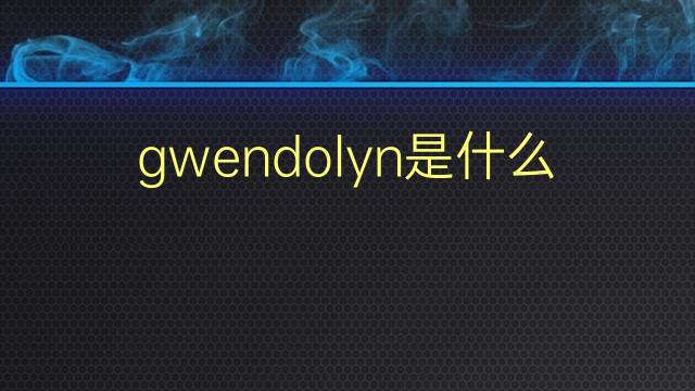 gwendolyn是什么意思 gwendolyn的翻译、读音、例句、中文解释