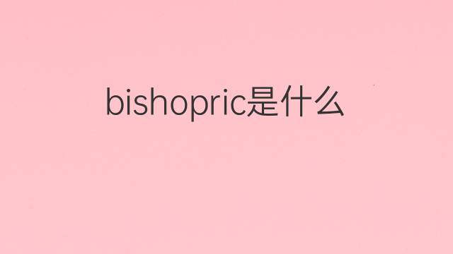 bishopric是什么意思 bishopric的翻译、读音、例句、中文解释