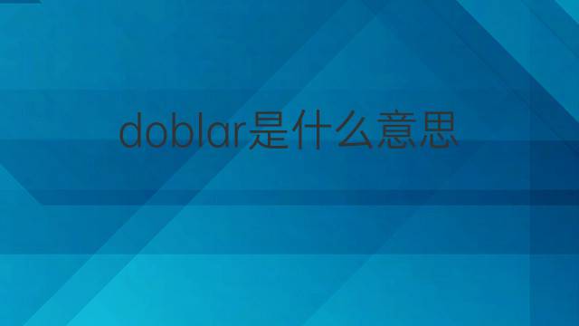 doblar是什么意思 doblar的翻译、读音、例句、中文解释