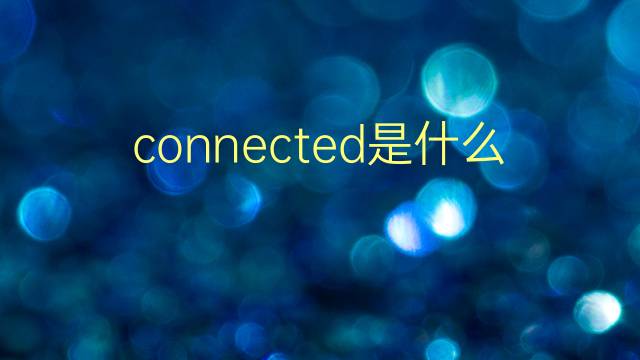 connected是什么意思 connected的翻译、读音、例句、中文解释