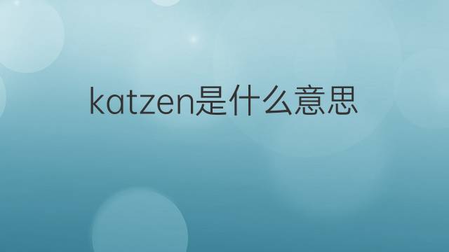 katzen是什么意思 katzen的翻译、读音、例句、中文解释