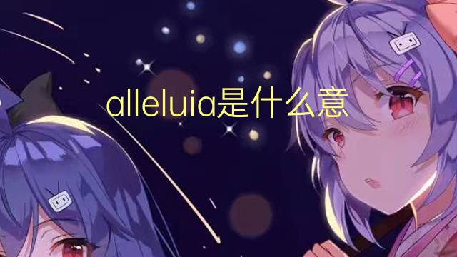 alleluia是什么意思 alleluia的翻译、读音、例句、中文解释