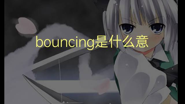 bouncing是什么意思 bouncing的翻译、读音、例句、中文解释