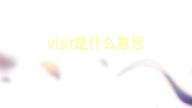 visit是什么意思 visit的翻译、读音、例句、中文解释