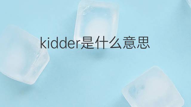 kidder是什么意思 kidder的翻译、读音、例句、中文解释