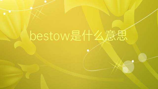 bestow是什么意思 bestow的翻译、读音、例句、中文解释