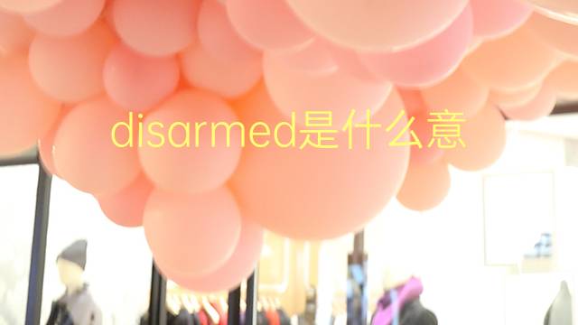 disarmed是什么意思 disarmed的翻译、读音、例句、中文解释