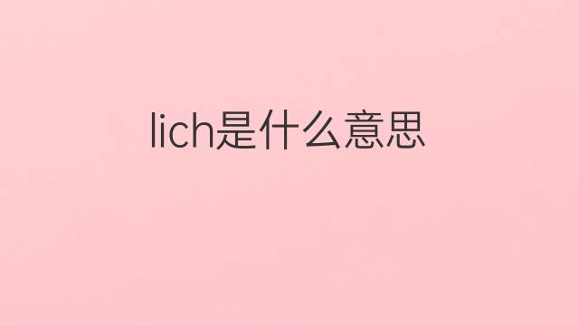 lich是什么意思 lich的翻译、读音、例句、中文解释