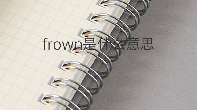 frown是什么意思 frown的翻译、读音、例句、中文解释