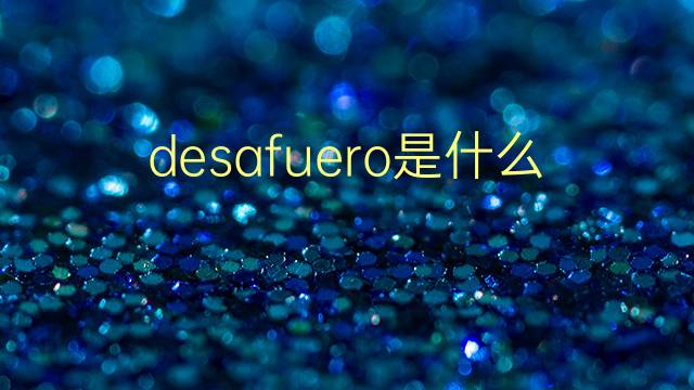 desafuero是什么意思 desafuero的翻译、读音、例句、中文解释