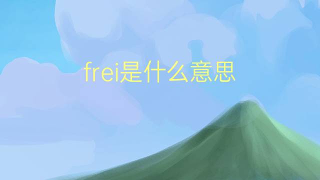 frei是什么意思 frei的翻译、读音、例句、中文解释