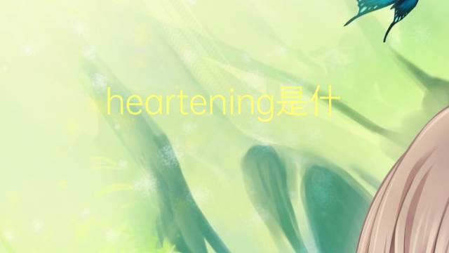 heartening是什么意思 heartening的翻译、读音、例句、中文解释