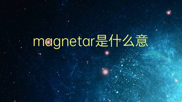 magnetar是什么意思 magnetar的翻译、读音、例句、中文解释