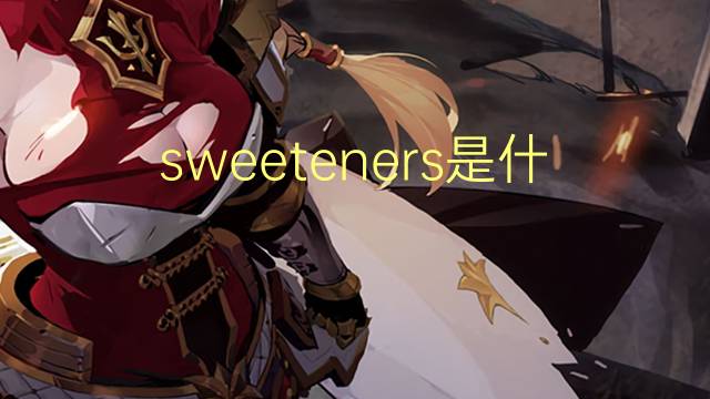 sweeteners是什么意思 sweeteners的翻译、读音、例句、中文解释