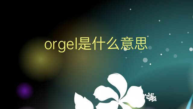 orgel是什么意思 orgel的翻译、读音、例句、中文解释