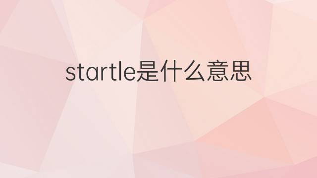 startle是什么意思 startle的翻译、读音、例句、中文解释