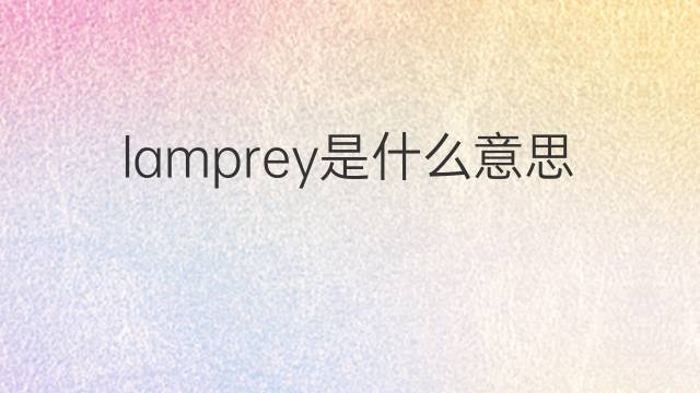 lamprey是什么意思 lamprey的翻译、读音、例句、中文解释