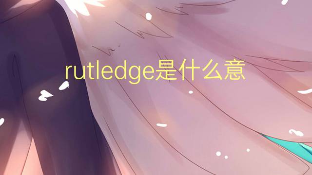 rutledge是什么意思 rutledge的翻译、读音、例句、中文解释