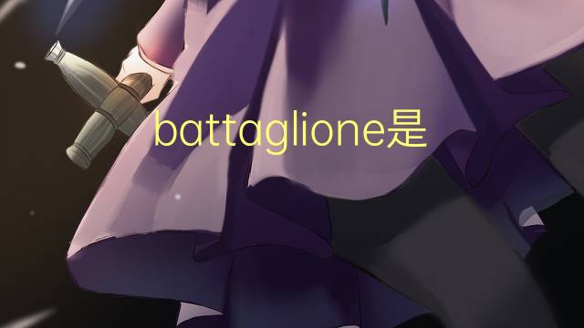 battaglione是什么意思 battaglione的翻译、读音、例句、中文解释