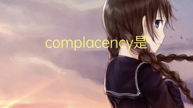 complacency是什么意思 complacency的翻译、读音、例句、中文解释