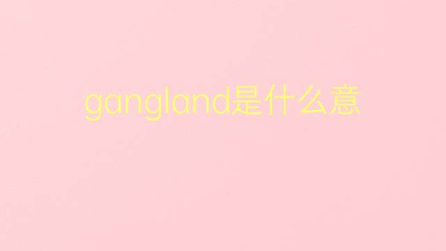 gangland是什么意思 gangland的翻译、读音、例句、中文解释