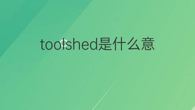 toolshed是什么意思 toolshed的翻译、读音、例句、中文解释